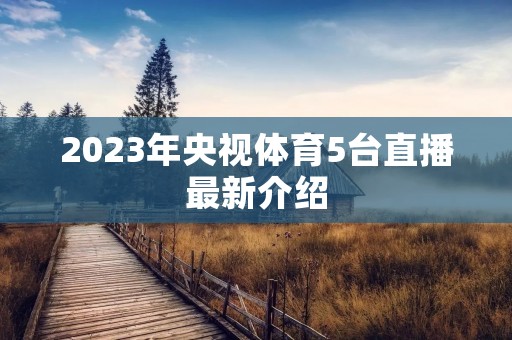 2023年央视体育5台直播最新介绍