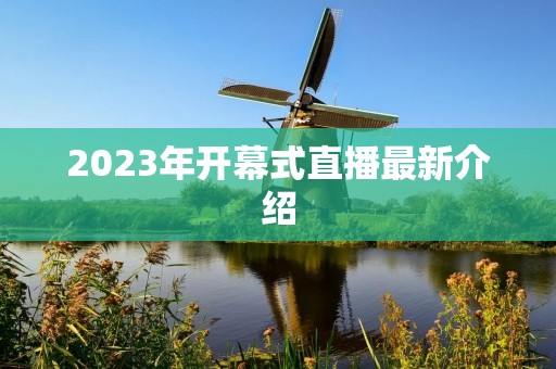2023年开幕式直播最新介绍