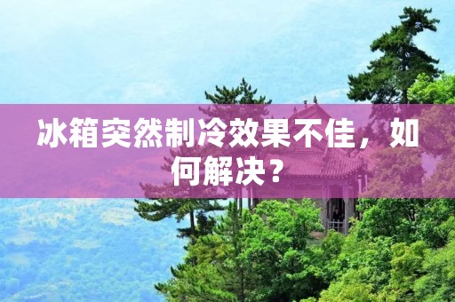 冰箱突然制冷效果不佳,如何解决?