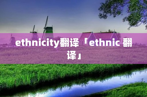 ethnicity翻译「ethnic 翻译」