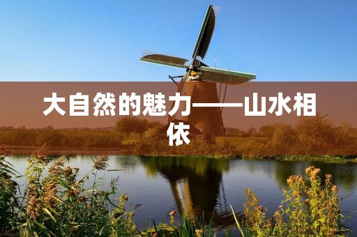 大自然的魅力——山水相依 大自然的魅力——山水相依