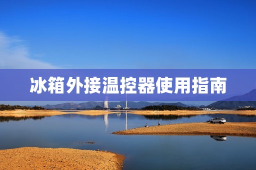冰箱外接温控器使用指南 冰箱外接温控器使用指南