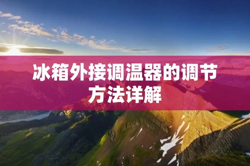 冰箱外接调温器的调节方法详解 冰箱外接调温器的调节方法详解