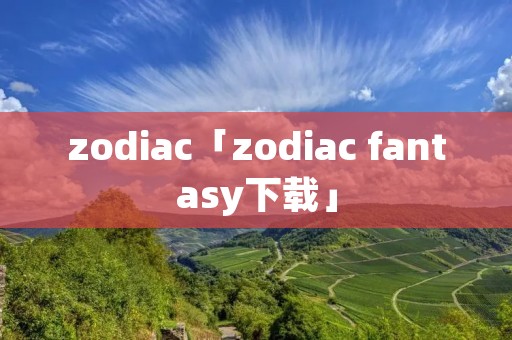 zodiac「zodiac fantasy下载」