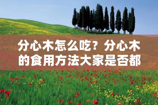 分心木怎么吃？分心木的食用方法大家是否都清楚呢？分心木是一种常见的中药材，有着很多的功效，如清热解毒、祛痰止咳、消肿止痛等等。那么，分心木怎么吃呢？下面就让小编为大家详细介绍一下。