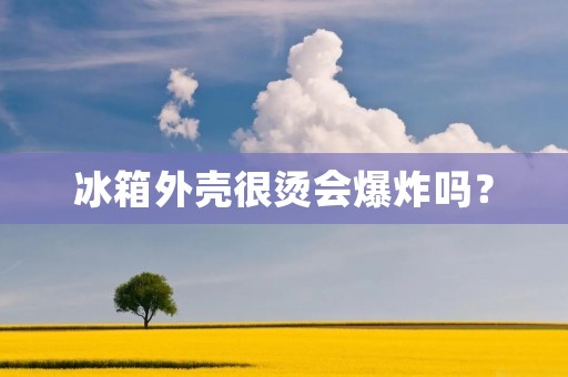 冰箱外壳很烫会爆炸吗？