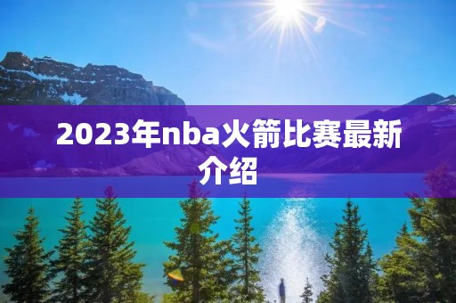 2023年nba火箭比赛最新介绍