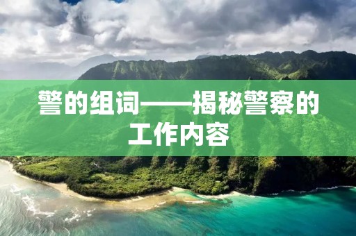 警的组词——揭秘警察的工作内容
