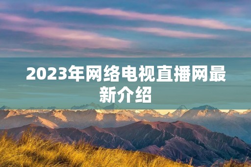 2023年网络电视直播网最新介绍