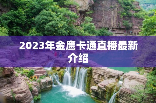 2023年金鹰卡通直播最新介绍 2023年金鹰卡通直播最新介绍
