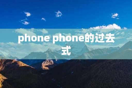 phone phone的过去式 phone phone的过去式