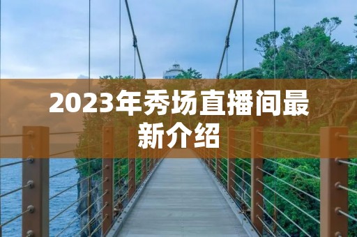 2023年秀场直播间最新介绍 2023年秀场直播间最新介绍