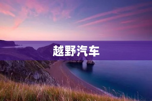 越野汽车：探索未知道路的最佳选择