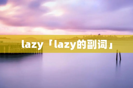 lazy「lazy的副词」