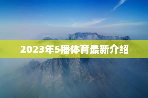 2023年5播体育最新介绍 2023年5播体育最新介绍