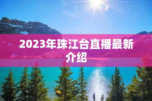 2023年珠江台直播最新介绍 2023年珠江台直播最新介绍