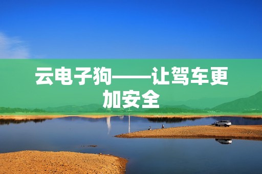 云电子狗——让驾车更加安全 云电子狗——让驾车更加安全