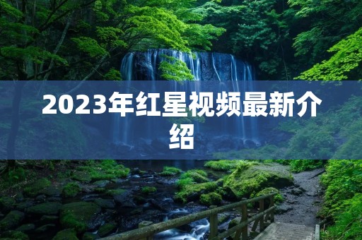2023年红星视频最新介绍