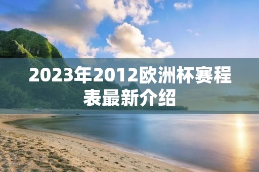 2023年2012欧洲杯赛程表最新介绍