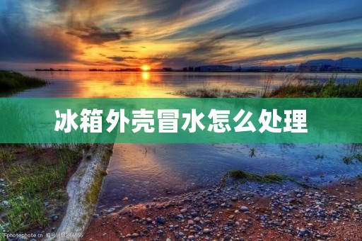 冰箱外壳冒水怎么处理 冰箱外壳冒水怎么处理