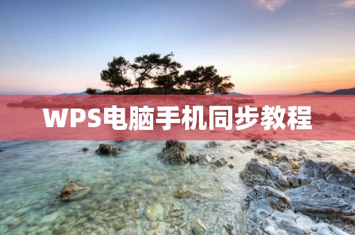 WPS电脑手机同步教程:让你的工作随时随地顺畅进行