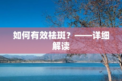 如何有效祛斑?——详细解读 如何有效祛斑?——详细解读