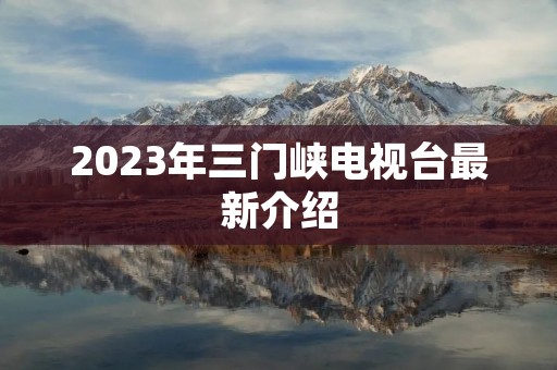 2023年三门峡电视台最新介绍