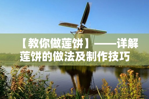 【教你做莲饼】——详解莲饼的做法及制作技巧 【教你做莲饼】——详解莲饼的做法及制作技巧