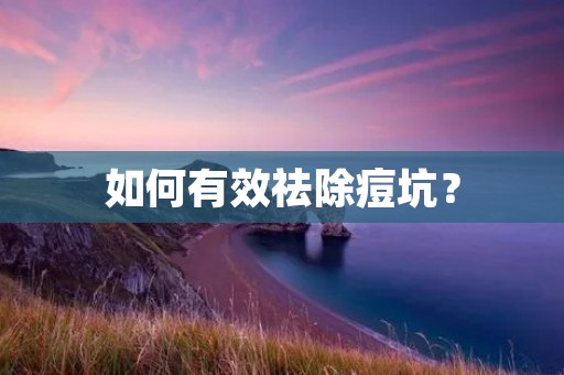 如何有效祛除痘坑？