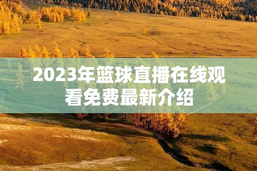 2023年篮球直播在线观看免费最新介绍 2023年篮球直播在线观看免费最新介绍