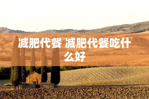 减肥代餐 减肥代餐吃什么好