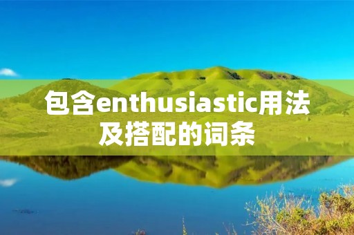 包含enthusiastic用法及搭配的词条 包含enthusiastic用法及搭配的词条