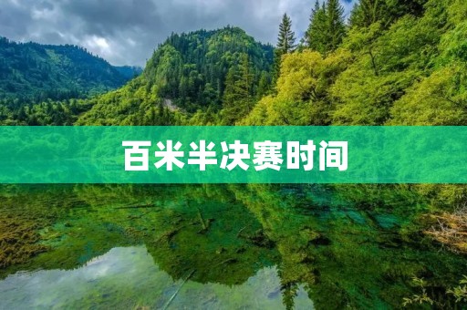 百米半决赛时间:谁将成为决赛的有力争夺者? 百米半决赛时间:谁将成为决赛的有力争夺者?