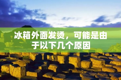 冰箱外面发烫,可能是由于以下几个原因: 冰箱外面发烫,可能是由于以下几个原因: