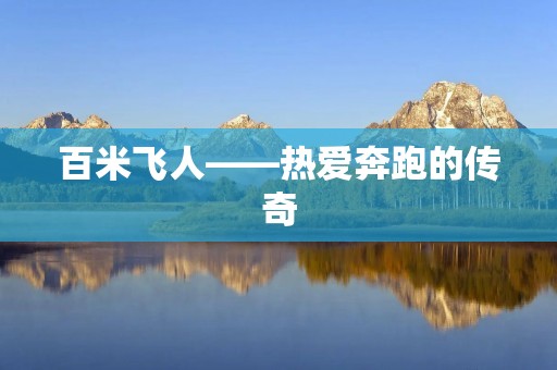 百米飞人——热爱奔跑的传奇