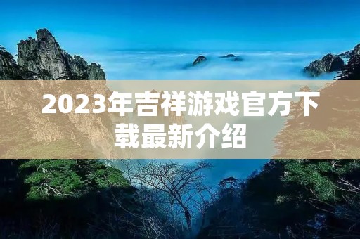 2023年吉祥游戏官方下载最新介绍 2023年吉祥游戏官方下载最新介绍