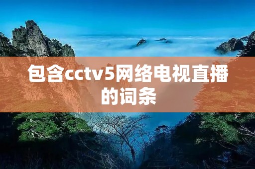 包含cctv5网络电视直播的词条 包含cctv5网络电视直播的词条