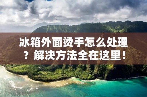 冰箱外面烫手怎么处理?解决方法全在这里! 冰箱外面烫手怎么处理?解决方法全在这里!