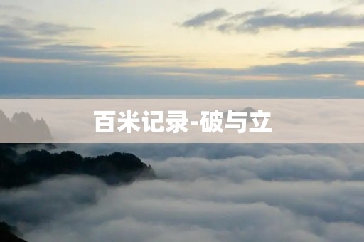 百米记录-破与立 百米记录-破与立