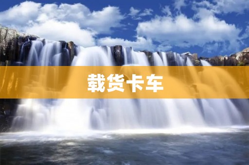 载货卡车：高效运输你我生活的重要保障