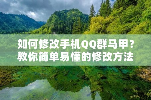 如何修改手机QQ群马甲?教你简单易懂的修改方法