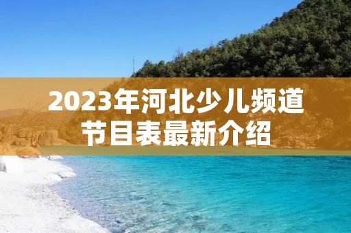 2023年河北少儿频道节目表最新介绍