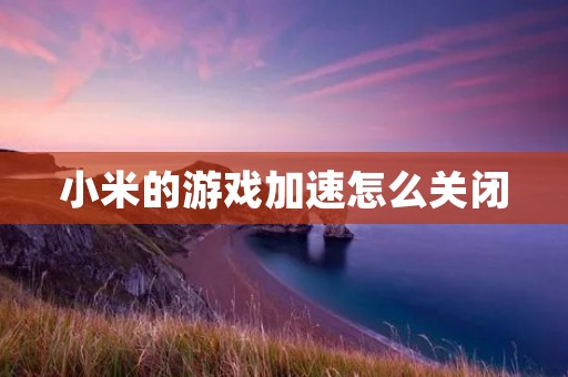 小米的游戏加速怎么关闭