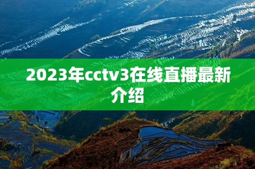 2023年cctv3在线直播最新介绍 2023年cctv3在线直播最新介绍