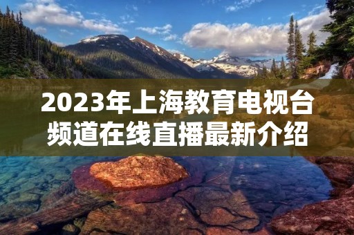 2023年上海教育电视台频道在线直播最新介绍
