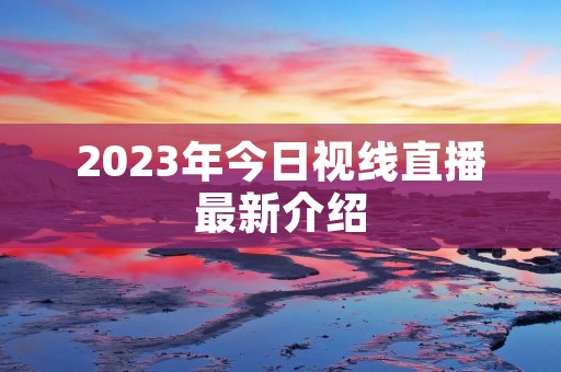 2023年今日视线直播最新介绍