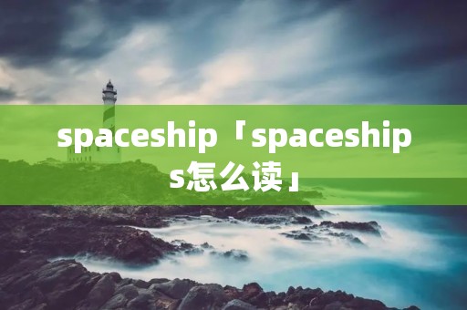 spaceship「spaceships怎么读」 spaceship「spaceships怎么读」