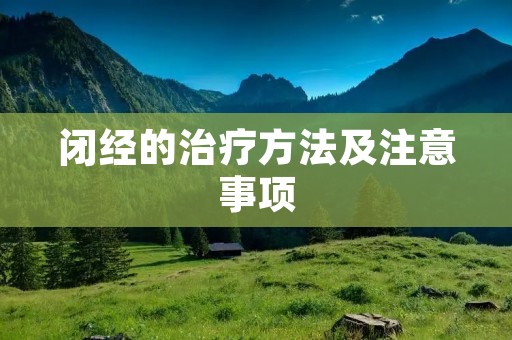 闭经的治疗方法及注意事项 闭经的治疗方法及注意事项