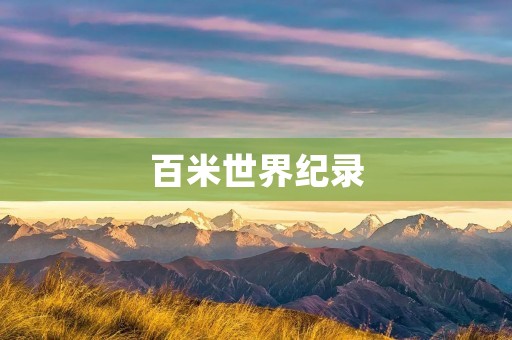 百米世界纪录:闪耀于人类文明的里程碑 百米世界纪录:闪耀于人类文明的里程碑