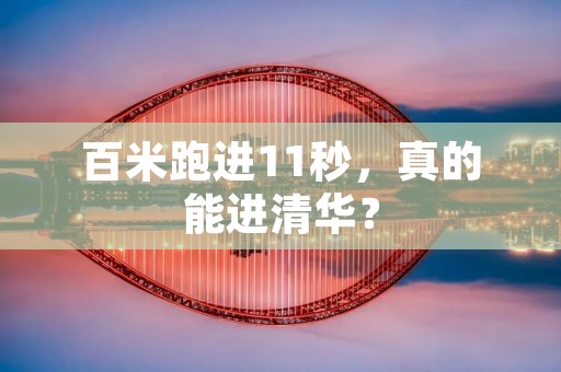 百米跑进11秒,真的能进清华? 百米跑进11秒,真的能进清华?